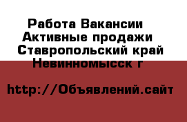 Работа Вакансии - Активные продажи. Ставропольский край,Невинномысск г.